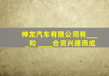 神龙汽车有限公司有____和 ____合资兴建而成